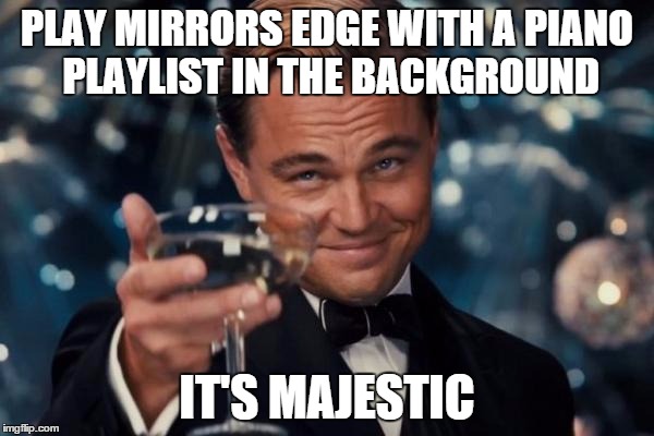 Leonardo Dicaprio Cheers Meme | PLAY MIRRORS EDGE WITH A PIANO PLAYLIST IN THE BACKGROUND IT'S MAJESTIC | image tagged in memes,leonardo dicaprio cheers | made w/ Imgflip meme maker