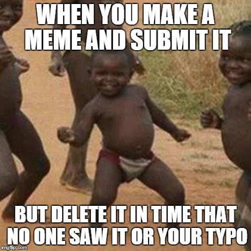 Third World Success Kid | WHEN YOU MAKE A MEME AND SUBMIT IT BUT DELETE IT IN TIME THAT NO ONE SAW IT OR YOUR TYPO | image tagged in memes,third world success kid | made w/ Imgflip meme maker