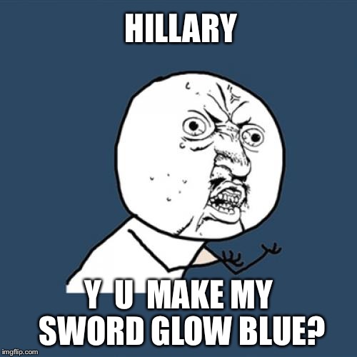 Y U No Meme | HILLARY Y  U  MAKE MY SWORD GLOW BLUE? | image tagged in memes,y u no | made w/ Imgflip meme maker