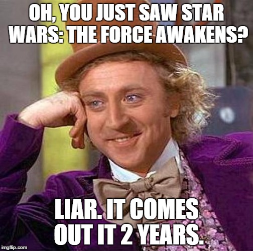 Creepy Condescending Wonka Meme | OH, YOU JUST SAW STAR WARS: THE FORCE AWAKENS? LIAR. IT COMES OUT IT 2 YEARS. | image tagged in memes,creepy condescending wonka | made w/ Imgflip meme maker
