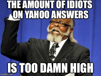 Too Damn High Meme | THE AMOUNT OF IDIOTS ON YAHOO ANSWERS IS TOO DAMN HIGH | image tagged in memes,too damn high | made w/ Imgflip meme maker