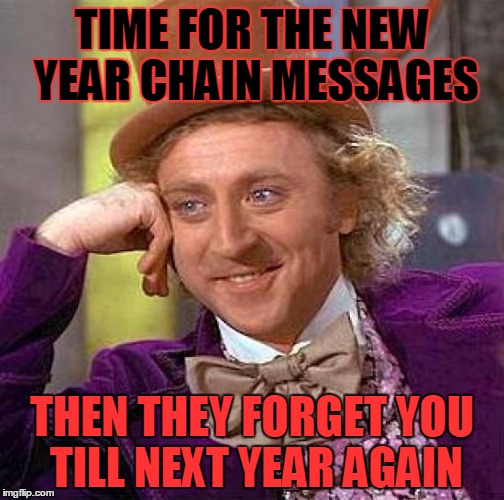 Creepy Condescending Wonka Meme | TIME FOR THE NEW YEAR CHAIN MESSAGES THEN THEY FORGET YOU TILL NEXT YEAR AGAIN | image tagged in memes,creepy condescending wonka | made w/ Imgflip meme maker