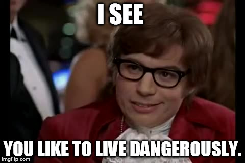 I Too Like To Live Dangerously Meme | I SEE YOU LIKE TO LIVE DANGEROUSLY. | image tagged in memes,i too like to live dangerously | made w/ Imgflip meme maker