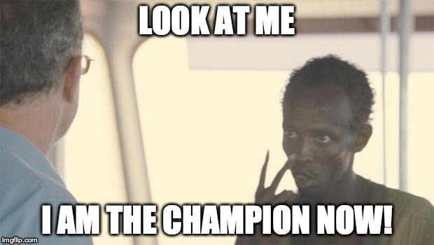 I am the captain | LOOK AT ME I AM THE CHAMPION NOW! | image tagged in i am the captain | made w/ Imgflip meme maker