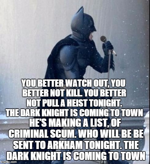 He sees you when you're evil, he knows when your a crook... | YOU BETTER WATCH OUT, YOU BETTER NOT KILL. YOU BETTER NOT PULL A HEIST TONIGHT. THE DARK KNIGHT IS COMING TO TOWN HE'S MAKING A LIST, OF CRI | image tagged in singing batman,christmas | made w/ Imgflip meme maker