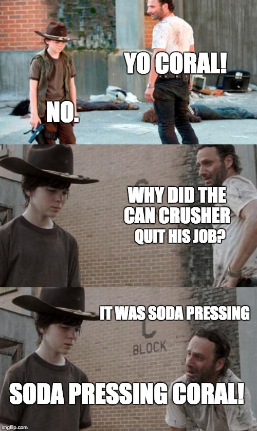 Rick and Carl 3 Meme | YO CORAL! NO. WHY DID THE CAN CRUSHER QUIT HIS JOB? IT WAS SODA PRESSING SODA PRESSING CORAL! | image tagged in memes,rick and carl 3 | made w/ Imgflip meme maker