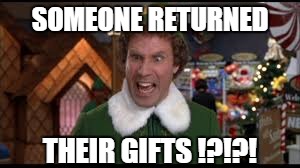 elf1 | SOMEONE RETURNED THEIR GIFTS !?!?! | image tagged in elf1 | made w/ Imgflip meme maker