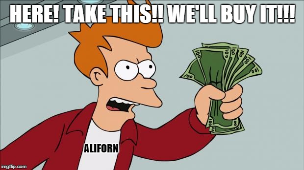 HERE! TAKE THIS!! WE'LL BUY IT!!! ALIFORN | image tagged in fry money template | made w/ Imgflip meme maker