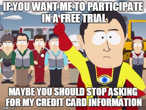 Captain Hindsight | IF YOU WANT ME TO PARTICIPATE IN A FREE TRIAL MAYBE YOU SHOULD STOP ASKING FOR MY CREDIT CARD INFORMATION | image tagged in memes,captain hindsight,AdviceAnimals | made w/ Imgflip meme maker