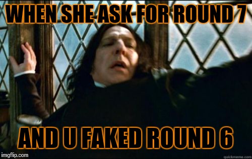 Snape Meme | WHEN SHE ASK FOR ROUND 7 AND U FAKED ROUND 6 | image tagged in memes,snape | made w/ Imgflip meme maker