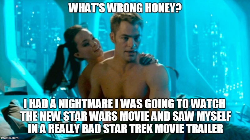 WHAT'S WRONG HONEY? I HAD A NIGHTMARE I WAS GOING TO WATCH THE NEW STAR WARS MOVIE AND SAW MYSELF IN A REALLY BAD STAR TREK MOVIE TRAILER | image tagged in shirtless kirk | made w/ Imgflip meme maker