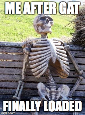 Waiting Skeleton | ME AFTER GAT FINALLY LOADED | image tagged in memes,waiting skeleton | made w/ Imgflip meme maker
