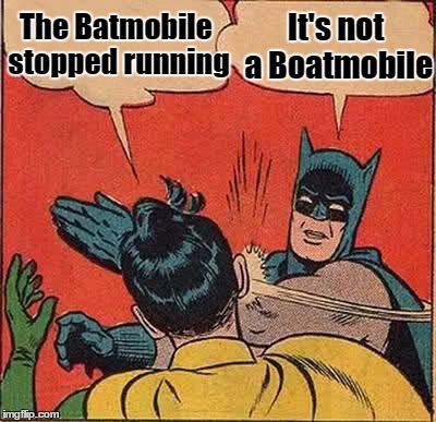 Batman Slapping Robin Meme | The Batmobile stopped running It's not a Boatmobile | image tagged in memes,batman slapping robin | made w/ Imgflip meme maker