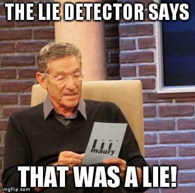 Maury Lie Detector Meme | THE LIE DETECTOR SAYS THAT WAS A LIE! | image tagged in memes,maury lie detector | made w/ Imgflip meme maker