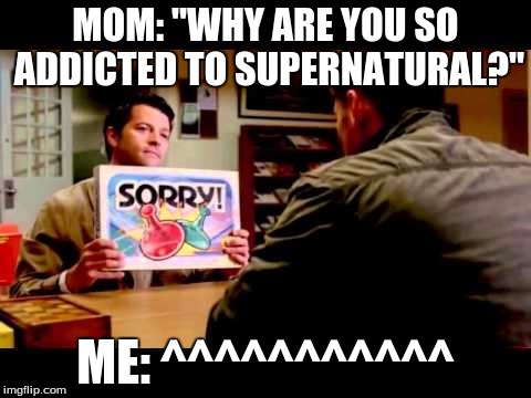 Castiel Sorry | MOM: "WHY ARE YOU SO ADDICTED TO SUPERNATURAL?" ME: ^^^^^^^^^^^ | image tagged in supernatural,sorry,castiel | made w/ Imgflip meme maker