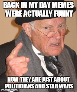 Back In My Day Meme | BACK IN MY DAY MEMES WERE ACTUALLY FUNNY NOW THEY ARE JUST ABOUT POLITICIANS AND STAR WARS | image tagged in memes,back in my day | made w/ Imgflip meme maker