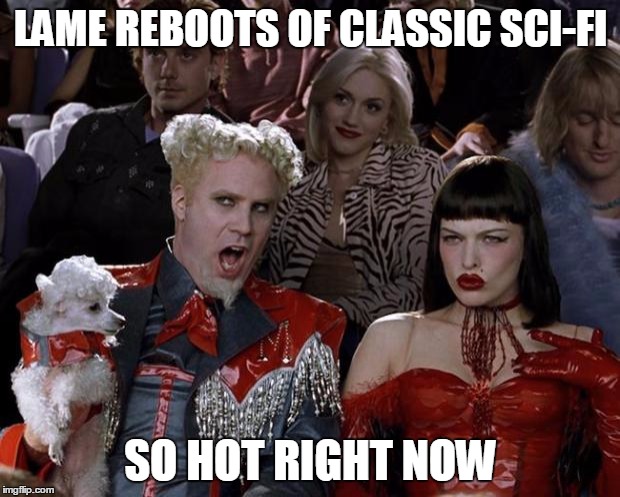 Mugatu So Hot Right Now Meme | LAME REBOOTS OF CLASSIC SCI-FI SO HOT RIGHT NOW | image tagged in memes,mugatu so hot right now | made w/ Imgflip meme maker