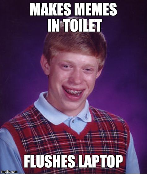 Bad Luck Brian Meme | MAKES MEMES IN TOILET FLUSHES LAPTOP | image tagged in memes,bad luck brian | made w/ Imgflip meme maker