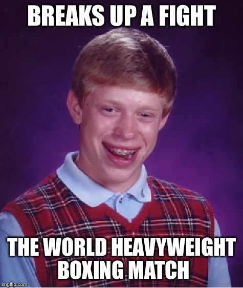 Bad Luck Brian Meme | BREAKS UP A FIGHT THE WORLD HEAVYWEIGHT BOXING MATCH | image tagged in memes,bad luck brian | made w/ Imgflip meme maker