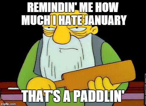 REMINDIN' ME HOW MUCH I HATE JANUARY THAT'S A PADDLIN' | made w/ Imgflip meme maker