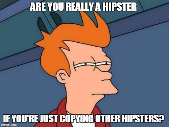 Futurama Fry Meme | ARE YOU REALLY A HIPSTER IF YOU'RE JUST COPYING OTHER HIPSTERS? | image tagged in memes,futurama fry | made w/ Imgflip meme maker