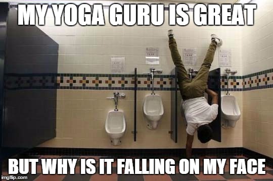 Peeing Handstand | MY YOGA GURU IS GREAT BUT WHY IS IT FALLING ON MY FACE | image tagged in peeing handstand | made w/ Imgflip meme maker