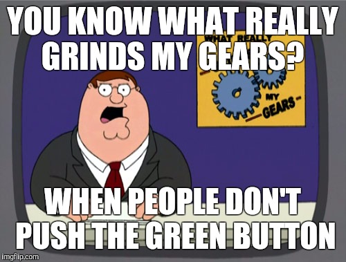 Peter Griffin News | YOU KNOW WHAT REALLY GRINDS MY GEARS? WHEN PEOPLE DON'T PUSH THE GREEN BUTTON | image tagged in memes,peter griffin news | made w/ Imgflip meme maker