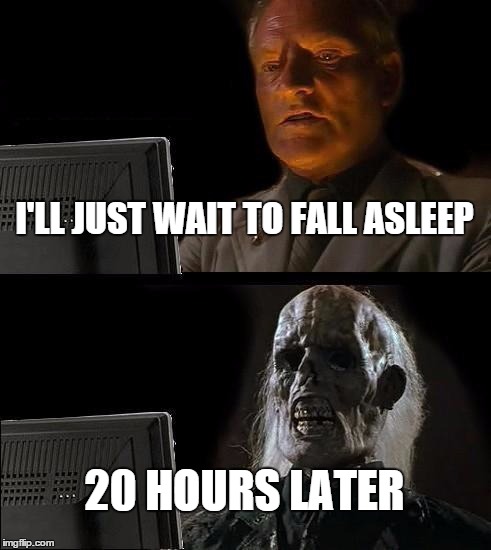 I'll Just Wait Here | I'LL JUST WAIT TO FALL ASLEEP 20 HOURS LATER | image tagged in memes,ill just wait here | made w/ Imgflip meme maker