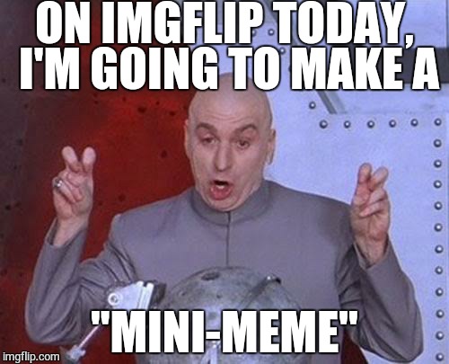 Dr Evil Laser Meme | ON IMGFLIP TODAY, I'M GOING TO MAKE A "MINI-MEME" | image tagged in memes,dr evil laser | made w/ Imgflip meme maker