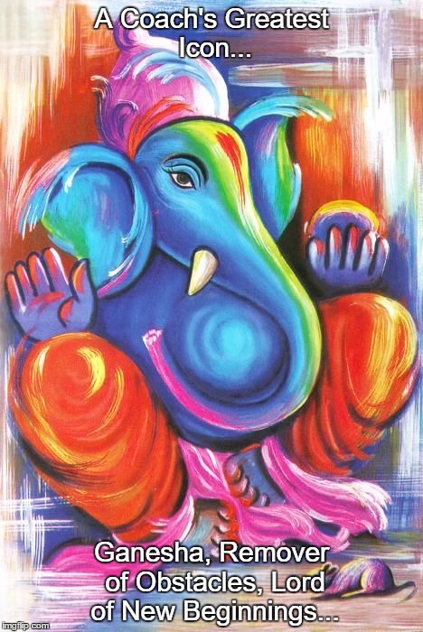 Ganesha  | A Coach's Greatest Icon... Ganesha, Remover of Obstacles, Lord of New Beginnings... | image tagged in hope | made w/ Imgflip meme maker