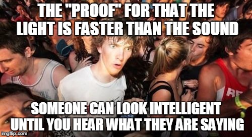 Sudden Clarity Clarence Meme | THE "PROOF" FOR THAT THE LIGHT IS FASTER THAN THE SOUND SOMEONE CAN LOOK INTELLIGENT UNTIL YOU HEAR WHAT THEY ARE SAYING | image tagged in memes,sudden clarity clarence,intelligent,science,weird science | made w/ Imgflip meme maker