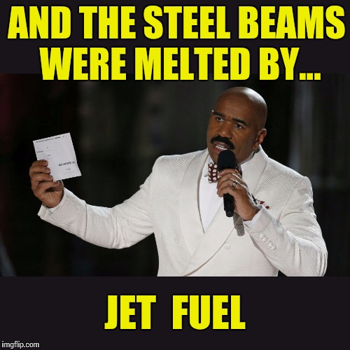 9/11 Was An Inside Job | AND THE STEEL BEAMS WERE MELTED BY... JET  FUEL | image tagged in 9/11,steve harvey,conspiracy,jet fuel,steel beams,memes | made w/ Imgflip meme maker