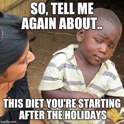 Third World Skeptical Kid | SO, TELL ME AGAIN ABOUT.. THIS DIET YOU'RE STARTING AFTER THE HOLIDAYS | image tagged in memes,third world skeptical kid | made w/ Imgflip meme maker