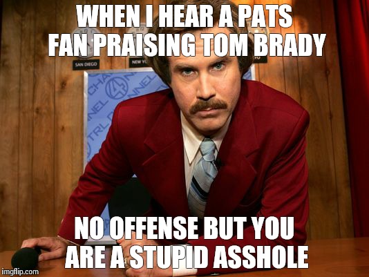 will ferrell | WHEN I HEAR A PATS FAN PRAISING TOM BRADY NO OFFENSE BUT YOU ARE A STUPID ASSHOLE | image tagged in will ferrell | made w/ Imgflip meme maker