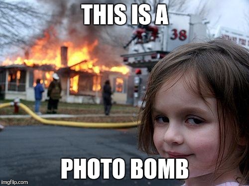 Disaster Girl | THIS IS A PHOTO BOMB | image tagged in memes,disaster girl | made w/ Imgflip meme maker