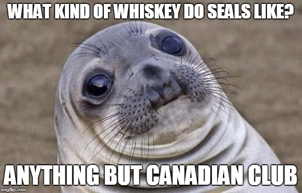 Awkward Moment Sealion | WHAT KIND OF WHISKEY DO SEALS LIKE? ANYTHING BUT CANADIAN CLUB | image tagged in memes,awkward moment sealion | made w/ Imgflip meme maker