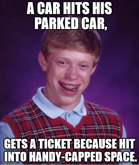 Bad weekend | A CAR HITS HIS PARKED CAR, GETS A TICKET BECAUSE HIT INTO HANDY-CAPPED SPACE. | image tagged in memes,bad luck brian,bad weekend | made w/ Imgflip meme maker