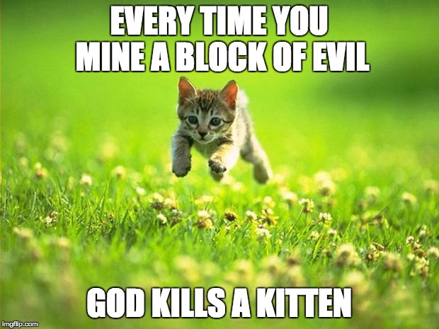 Every time I smile God Kills a Kitten | EVERY TIME YOU MINE A BLOCK OF EVIL GOD KILLS A KITTEN | image tagged in every time i smile god kills a kitten | made w/ Imgflip meme maker