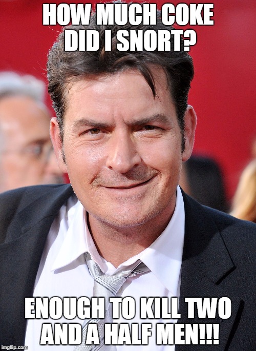CHARLIE SHEEN | HOW MUCH COKE DID I SNORT? ENOUGH TO KILL TWO AND A HALF MEN!!! | image tagged in charlie sheen | made w/ Imgflip meme maker