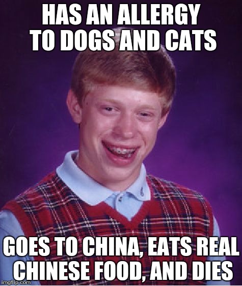 Bad Luck Brian Meme | HAS AN ALLERGY TO DOGS AND CATS GOES TO CHINA, EATS REAL CHINESE FOOD, AND DIES | image tagged in memes,bad luck brian | made w/ Imgflip meme maker