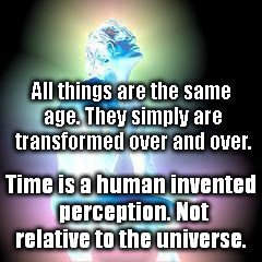 blue man | All things are the same age. They simply are transformed over and over. Time is a human invented perception. Not relative to the universe. | image tagged in blue man | made w/ Imgflip meme maker