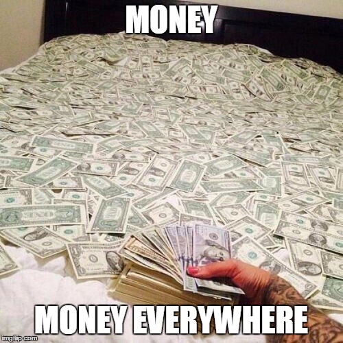 Dollars | MONEY MONEY EVERYWHERE | image tagged in dollars | made w/ Imgflip meme maker