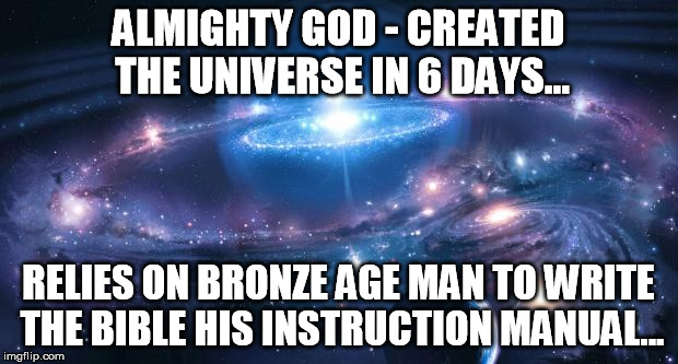 Universe | ALMIGHTY GOD - CREATED THE UNIVERSE IN 6 DAYS... RELIES ON BRONZE AGE MAN TO WRITE THE BIBLE HIS INSTRUCTION MANUAL... | image tagged in universe | made w/ Imgflip meme maker