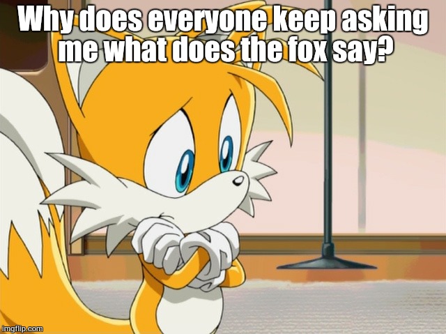What Does The Two Tailed Fox Say? | Why does everyone keep asking me what does the fox say? | image tagged in sonic the hedgehog,sega,video games,what does the fox say | made w/ Imgflip meme maker