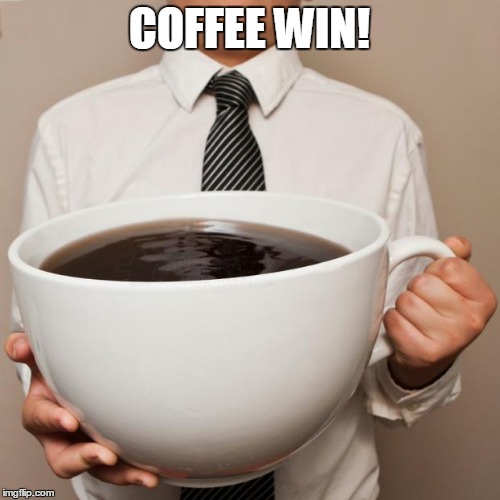 giant coffee | COFFEE WIN! | image tagged in giant coffee | made w/ Imgflip meme maker
