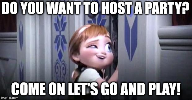 frozen little anna | DO YOU WANT TO HOST A PARTY? COME ON LET'S GO AND PLAY! | image tagged in frozen little anna | made w/ Imgflip meme maker