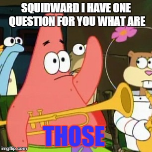 I have one question | SQUIDWARD I HAVE ONE QUESTION FOR YOU WHAT ARE THOSE | image tagged in memes,no patrick | made w/ Imgflip meme maker