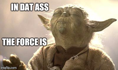 IN DAT ASS THE FORCE IS | made w/ Imgflip meme maker