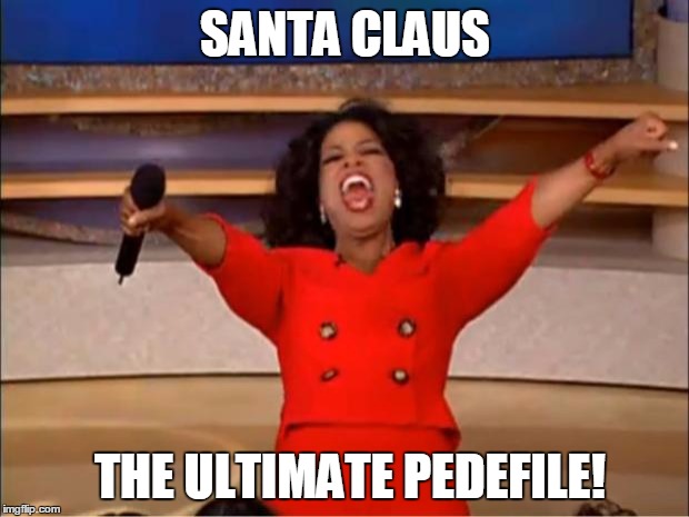 SANTA CLAUS THE ULTIMATE PEDEFILE! | image tagged in memes,oprah you get a | made w/ Imgflip meme maker