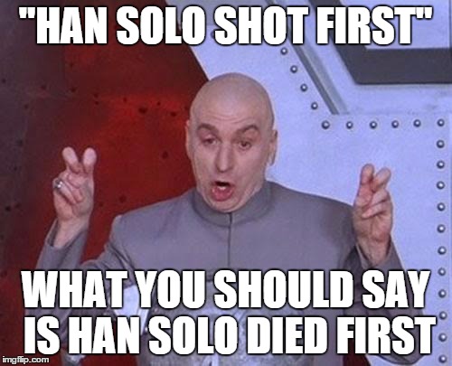 Dr Evil Laser Meme | "HAN SOLO SHOT FIRST" WHAT YOU SHOULD SAY IS HAN SOLO DIED FIRST | image tagged in memes,dr evil laser | made w/ Imgflip meme maker
